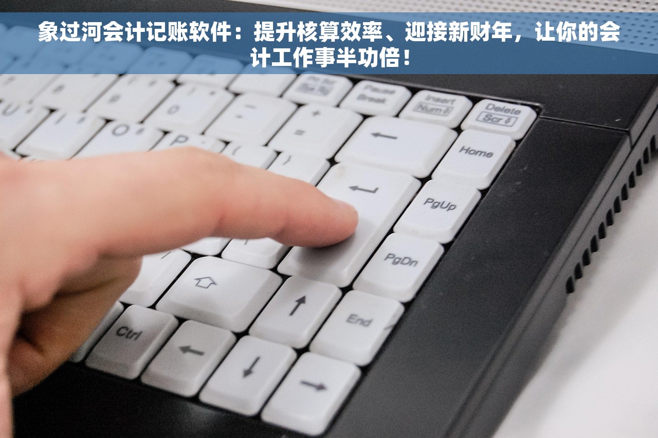 象过河会计记账软件：提升核算效率、迎接新财年，让你的会计工作事半功倍！