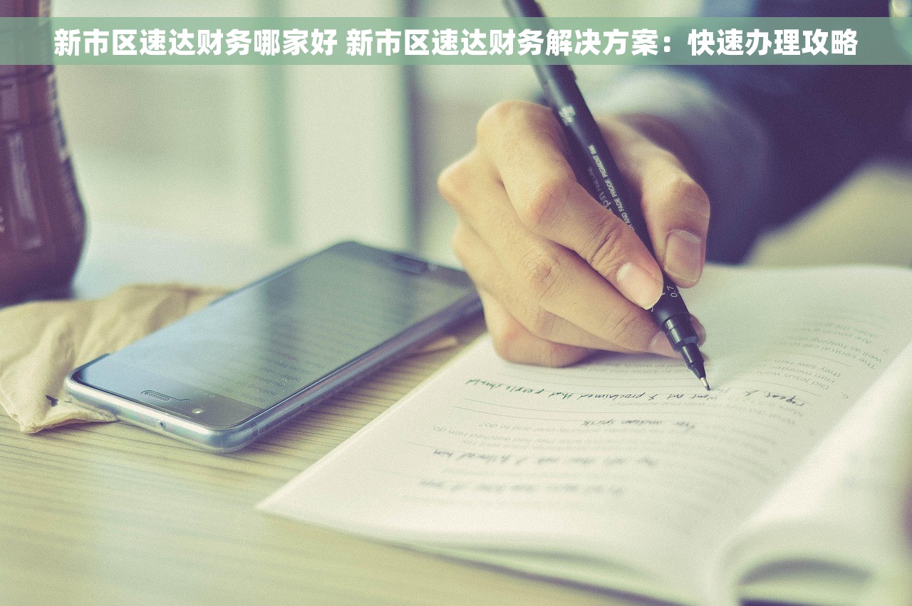 新市区速达财务哪家好 新市区速达财务解决方案：快速办理攻略