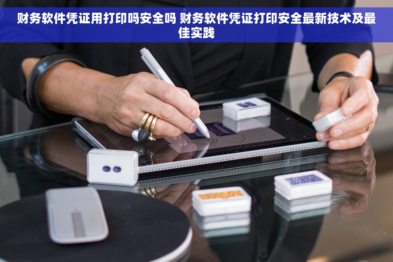 财务软件凭证用打印吗安全吗 财务软件凭证打印安全最新技术及最佳实践