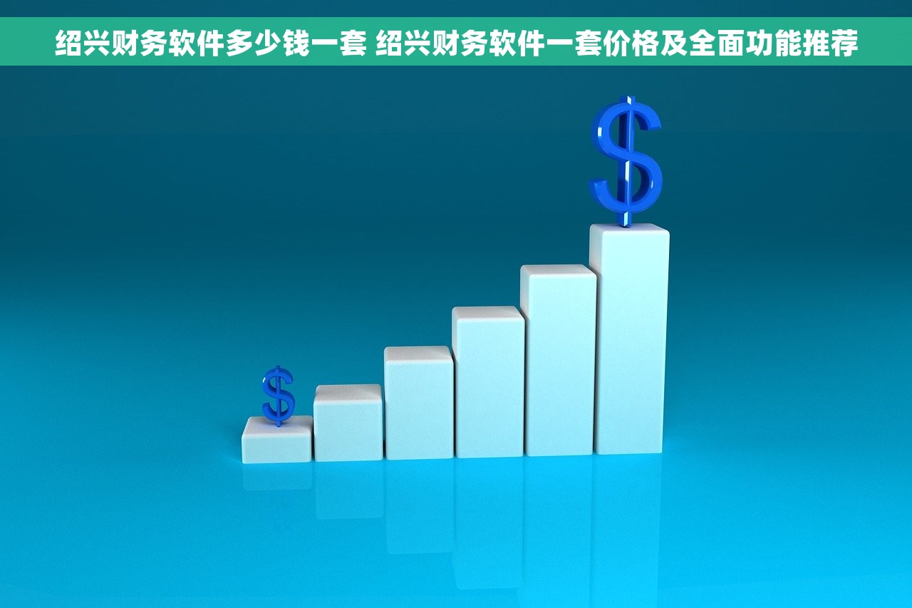 绍兴财务软件多少钱一套 绍兴财务软件一套价格及全面功能推荐