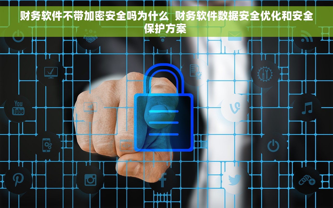 财务软件不带加密安全吗为什么  财务软件数据安全优化和安全保护方案 