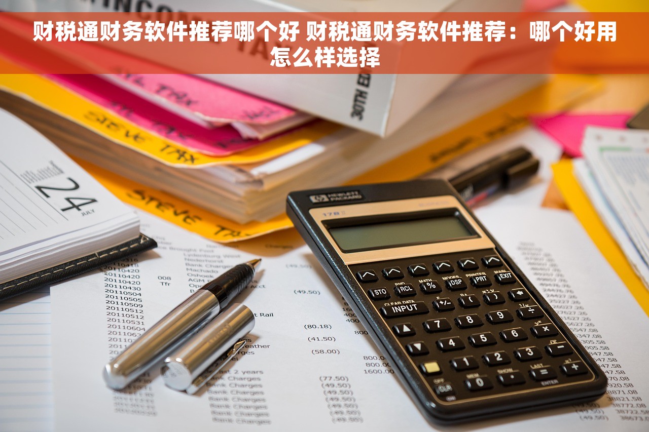 财税通财务软件推荐哪个好 财税通财务软件推荐：哪个好用怎么样选择