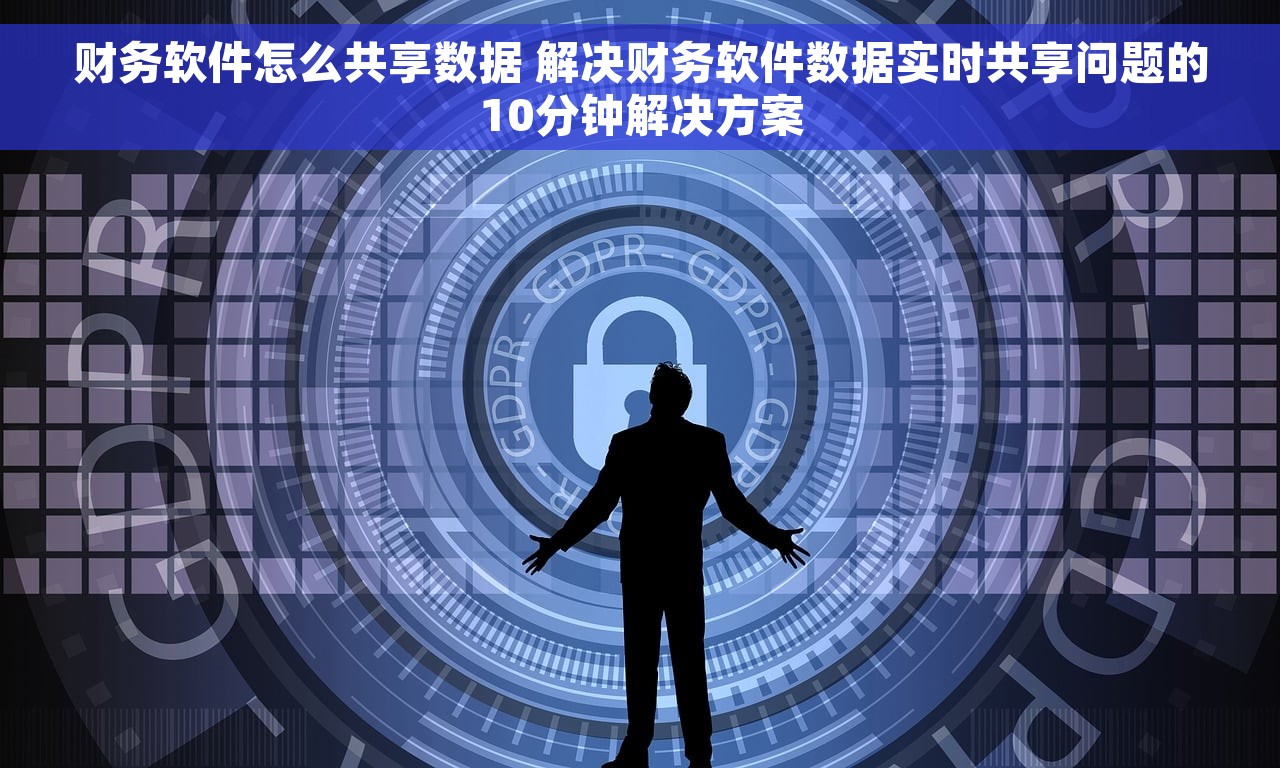财务软件怎么共享数据 解决财务软件数据实时共享问题的10分钟解决方案