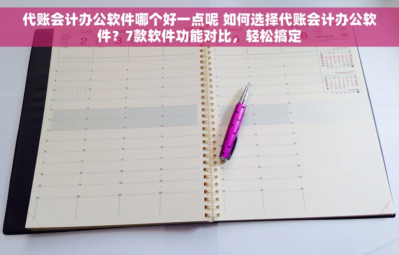 代账会计办公软件哪个好一点呢 如何选择代账会计办公软件？7款软件功能对比，轻松搞定