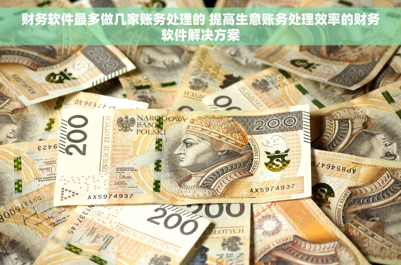 财务软件最多做几家账务处理的 提高生意账务处理效率的财务软件解决方案