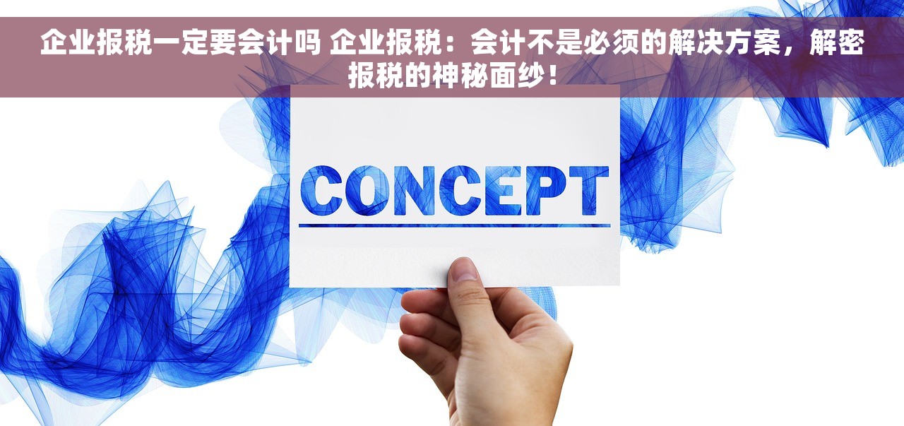 企业报税一定要会计吗 企业报税：会计不是必须的解决方案，解密报税的神秘面纱！