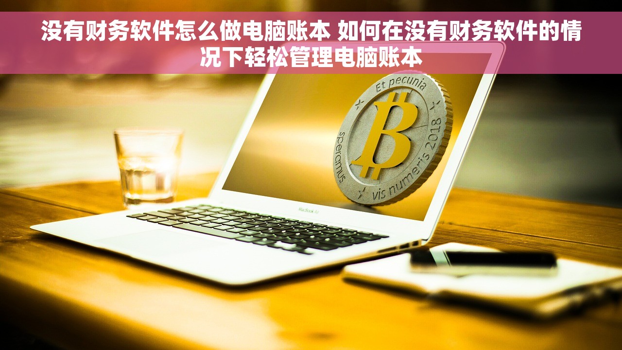 没有财务软件怎么做电脑账本 如何在没有财务软件的情况下轻松管理电脑账本