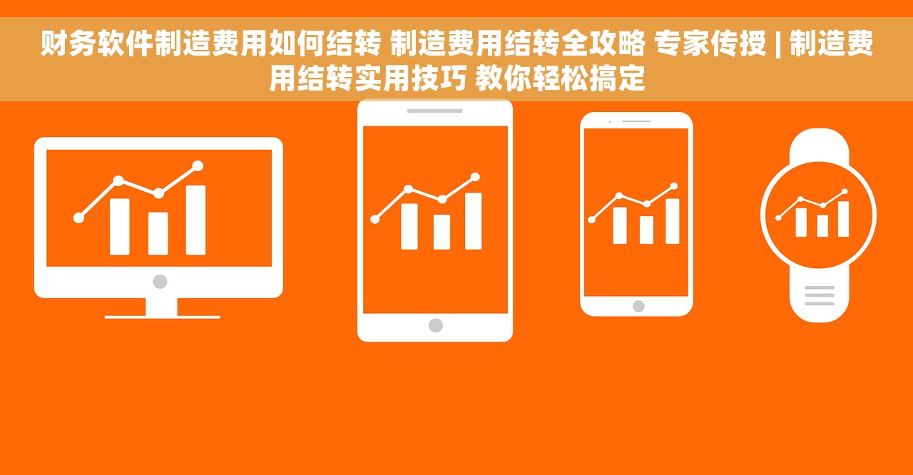 财务软件制造费用如何结转 制造费用结转全攻略 专家传授 | 制造费用结转实用技巧 教你轻松搞定