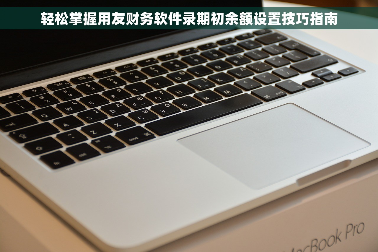 轻松掌握用友财务软件录期初余额设置技巧指南