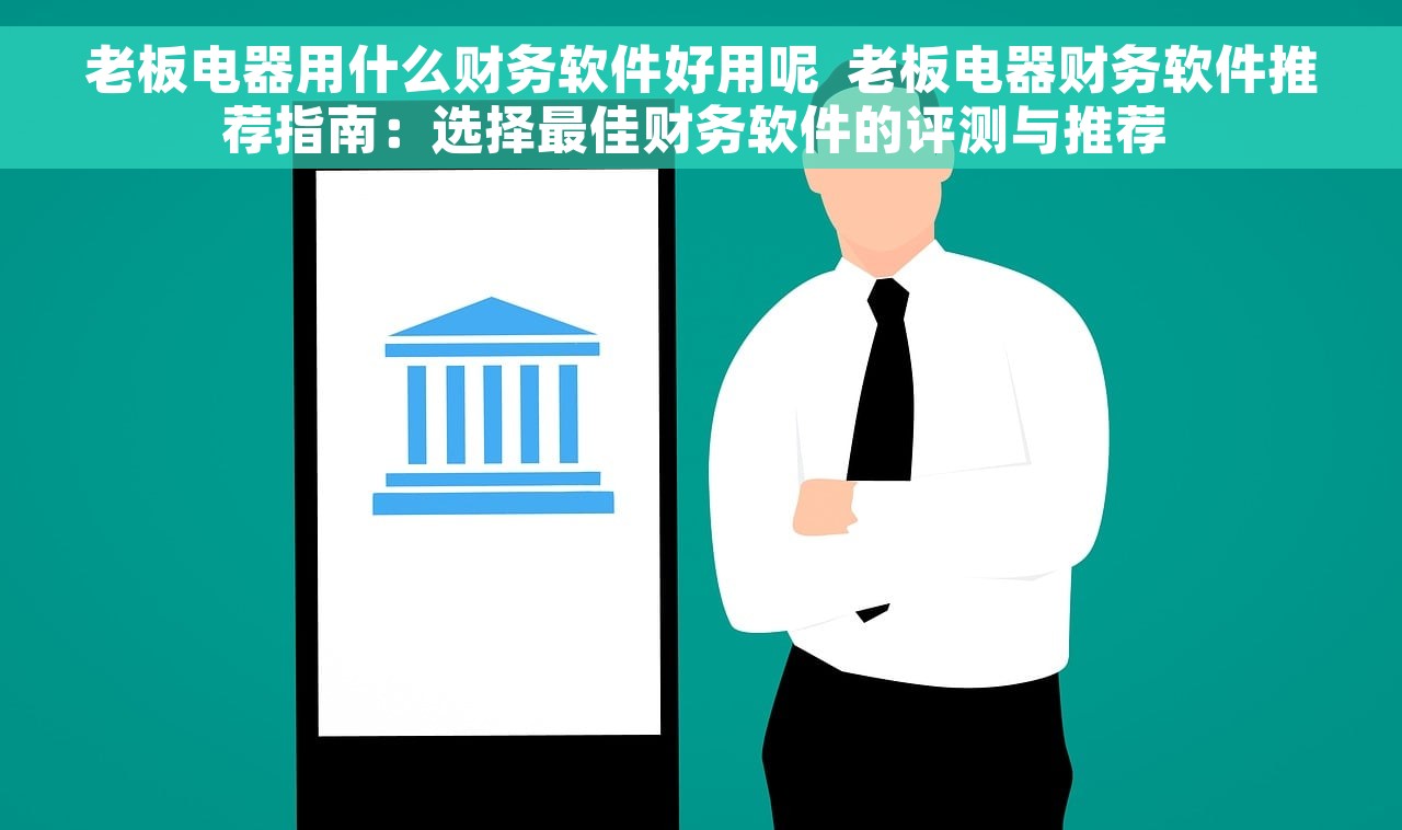 老板电器用什么财务软件好用呢  老板电器财务软件推荐指南：选择最佳财务软件的评测与推荐 