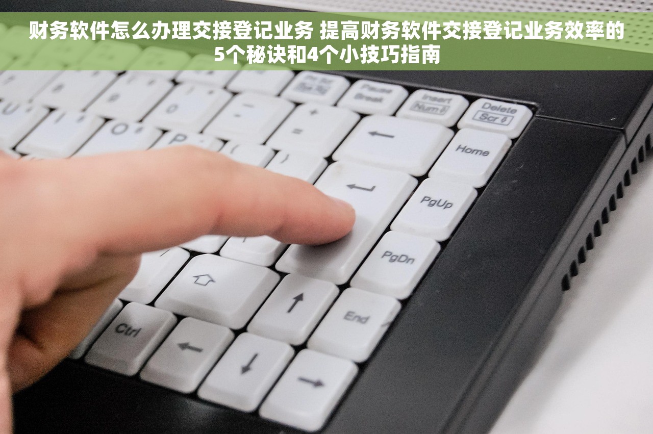 财务软件怎么办理交接登记业务 提高财务软件交接登记业务效率的5个秘诀和4个小技巧指南