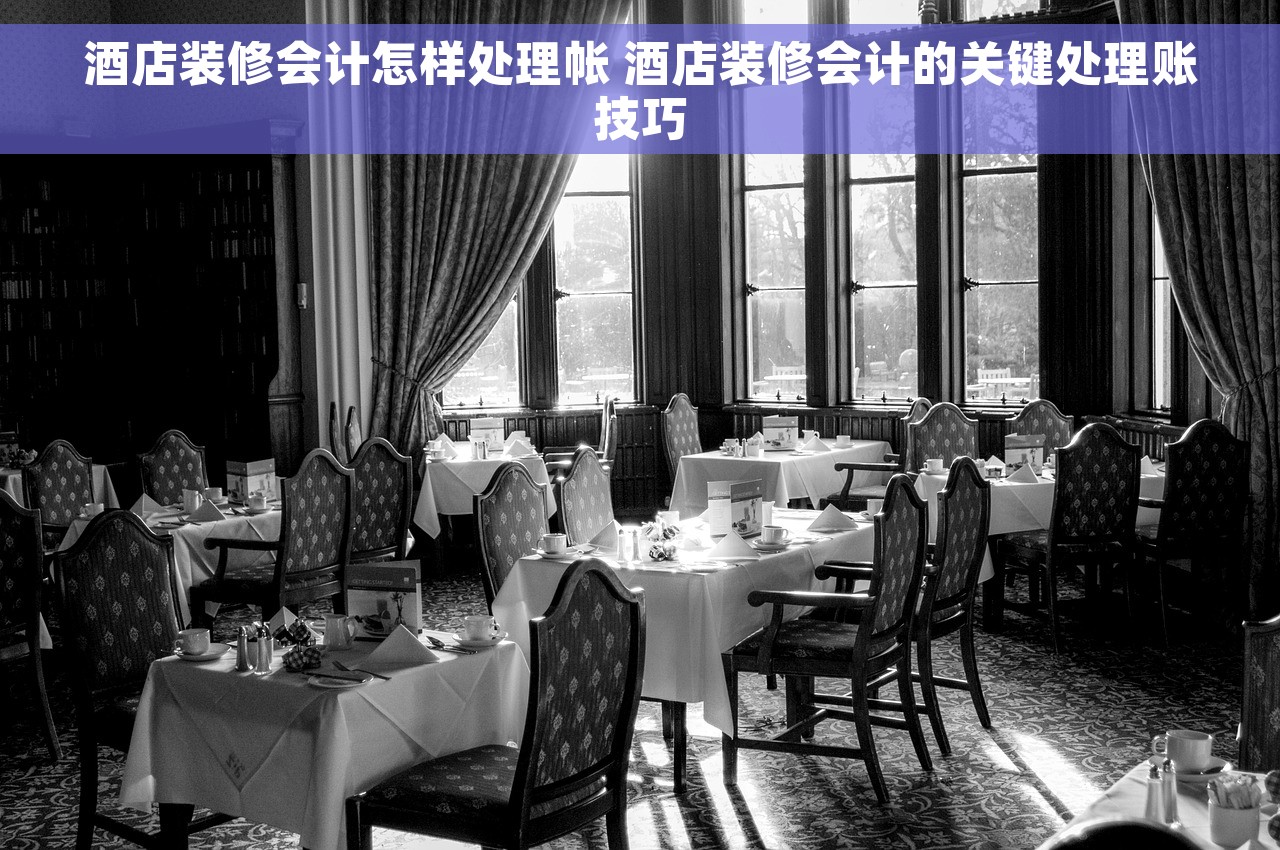 酒店装修会计怎样处理帐 酒店装修会计的关键处理账技巧