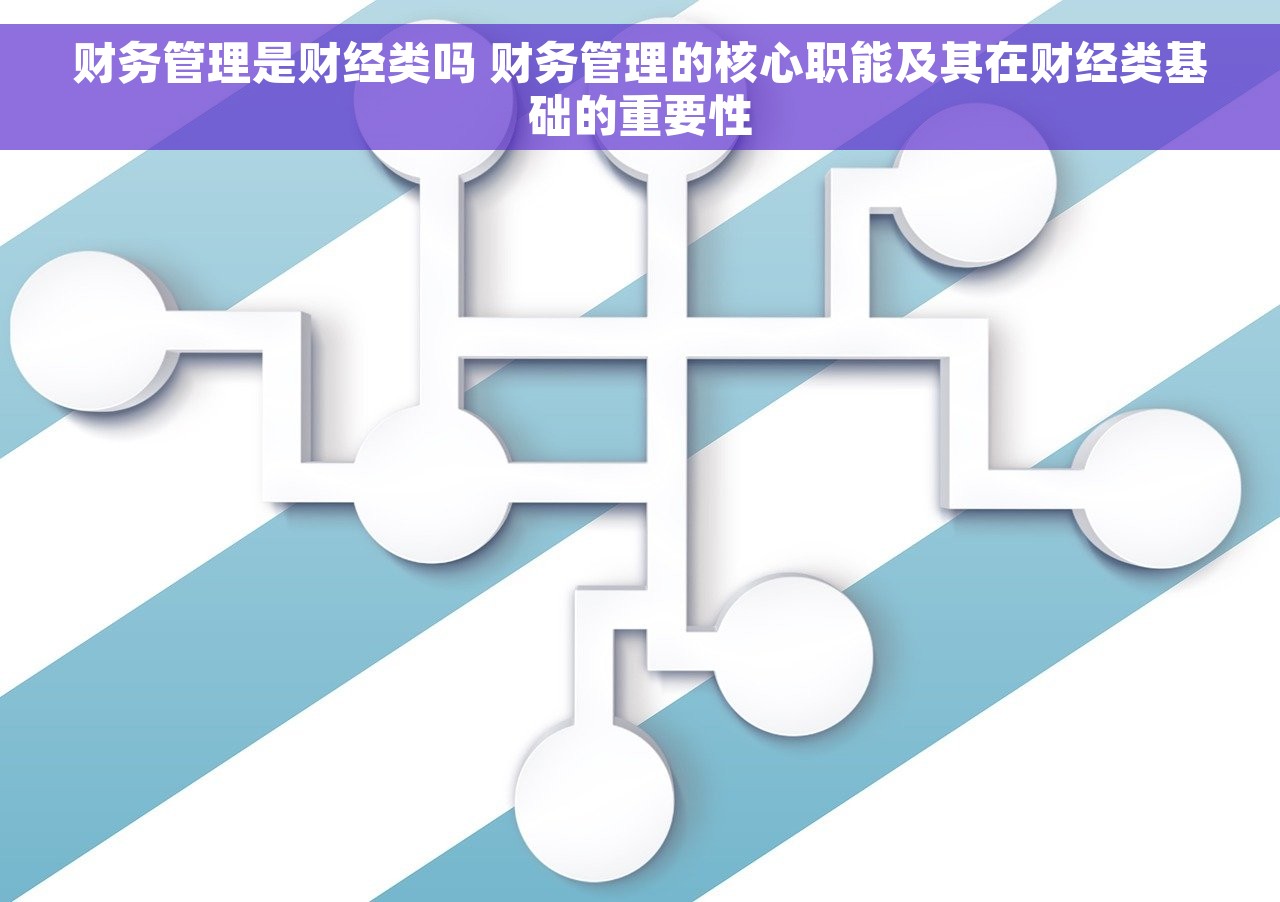 财务管理是财经类吗 财务管理的核心职能及其在财经类基础的重要性
