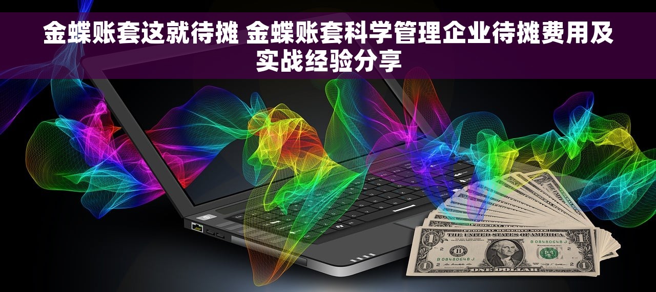 金蝶账套这就待摊 金蝶账套科学管理企业待摊费用及实战经验分享