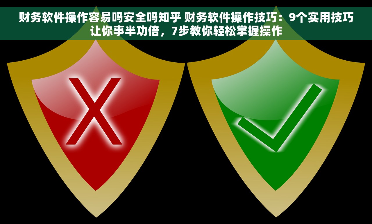 财务软件操作容易吗安全吗知乎 财务软件操作技巧：9个实用技巧让你事半功倍，7步教你轻松掌握操作