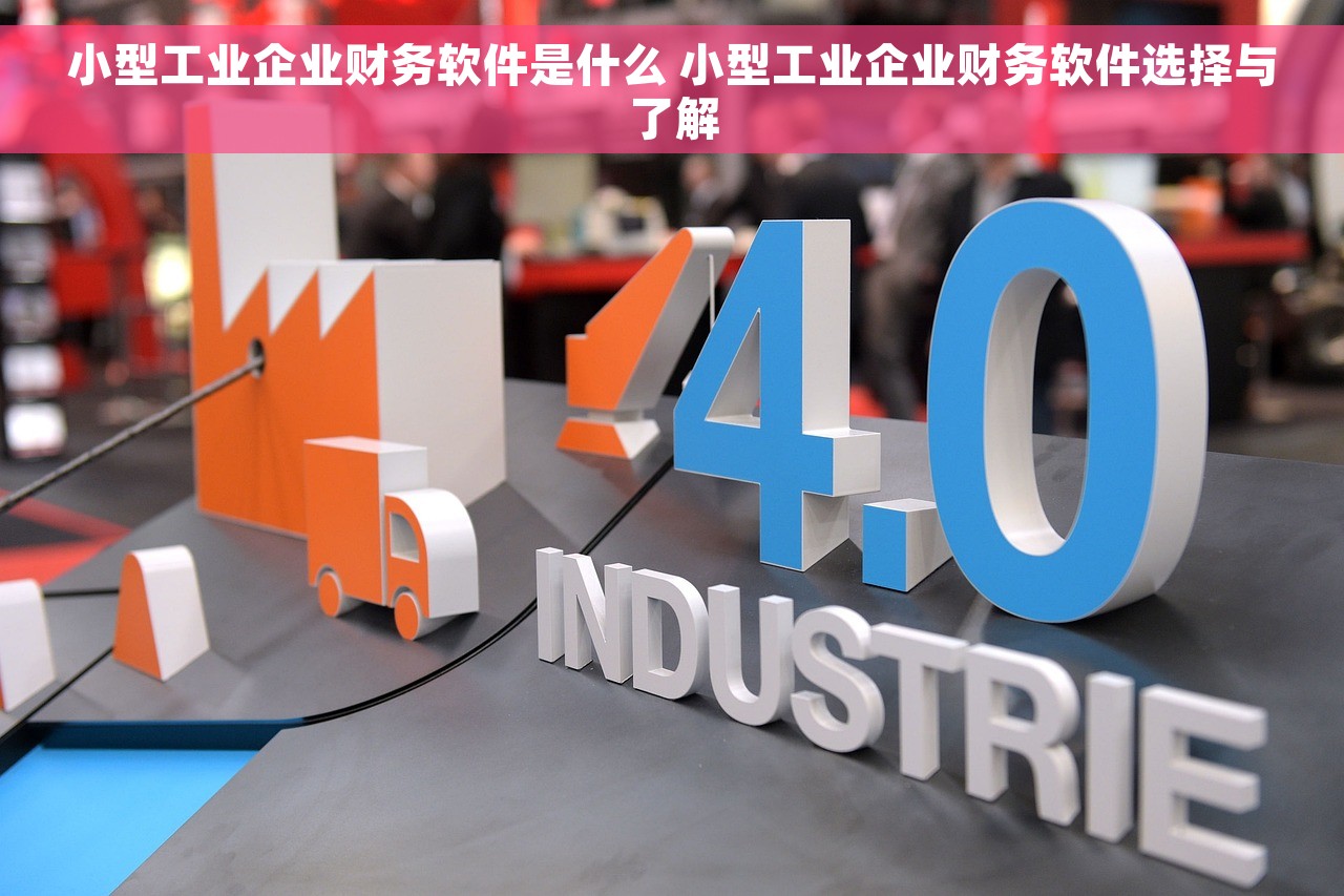 小型工业企业财务软件是什么 小型工业企业财务软件选择与了解