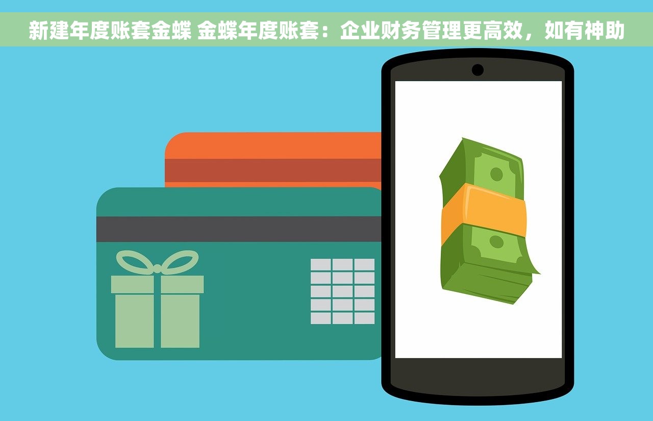 新建年度账套金蝶 金蝶年度账套：企业财务管理更高效，如有神助