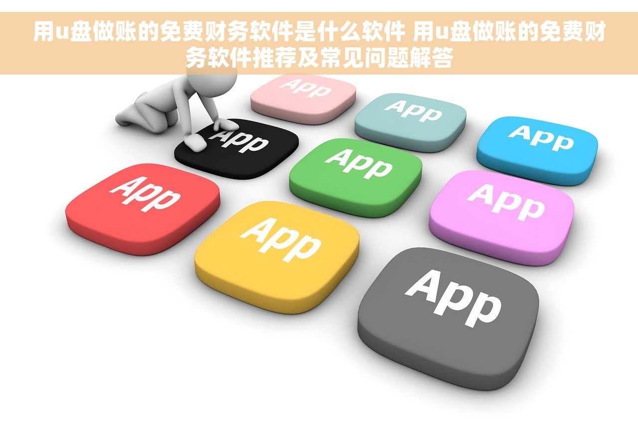 用u盘做账的免费财务软件是什么软件 用u盘做账的免费财务软件推荐及常见问题解答