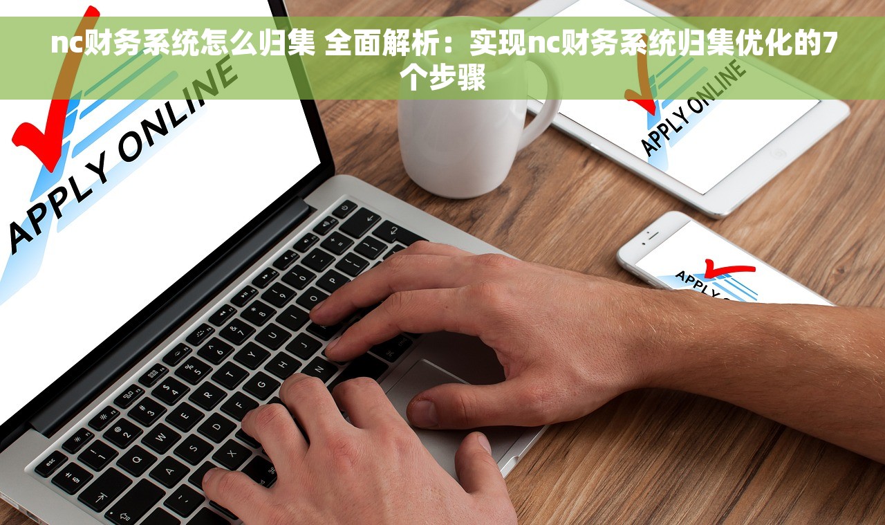 nc财务系统怎么归集 全面解析：实现nc财务系统归集优化的7个步骤