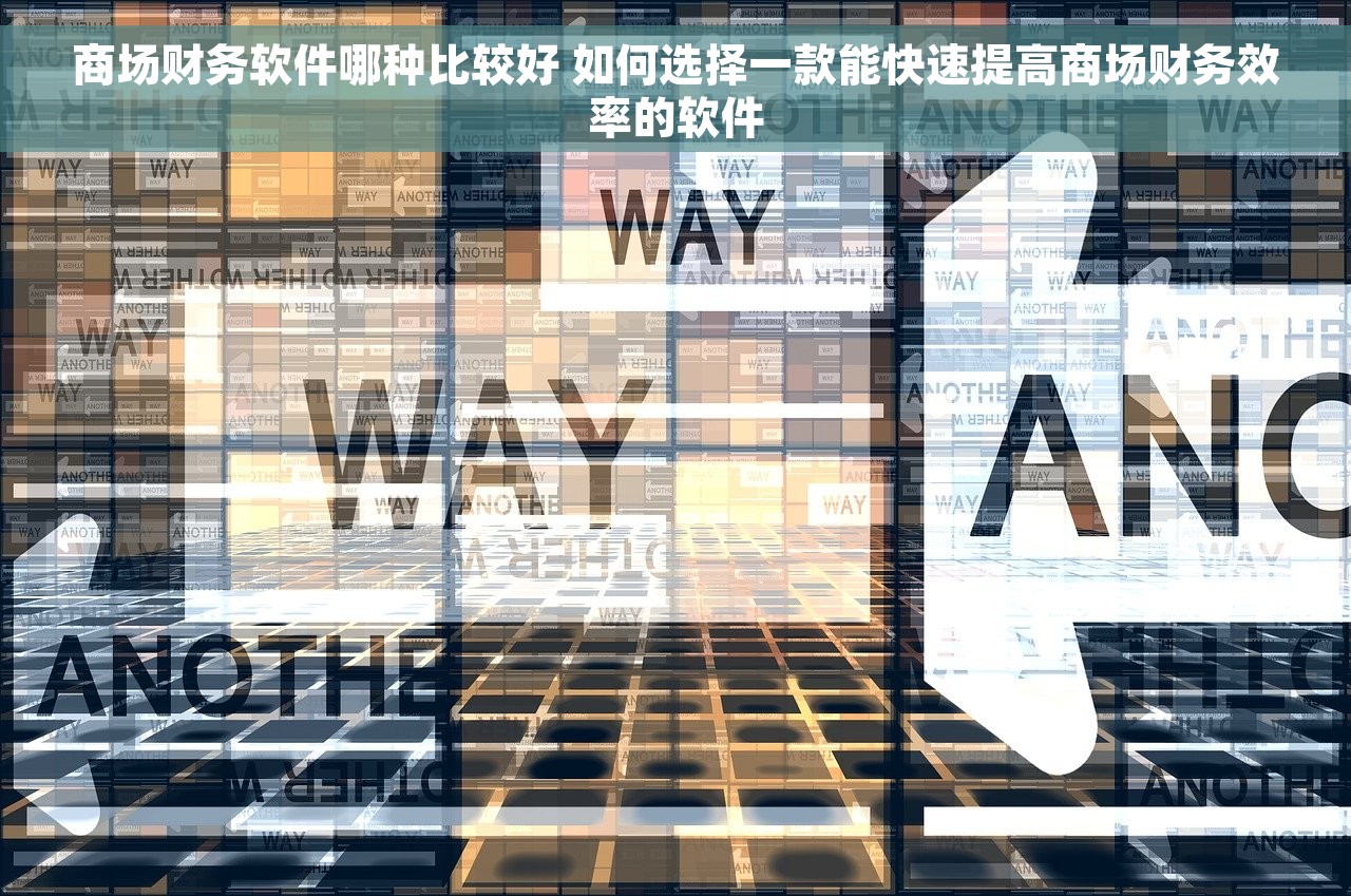 商场财务软件哪种比较好 如何选择一款能快速提高商场财务效率的软件