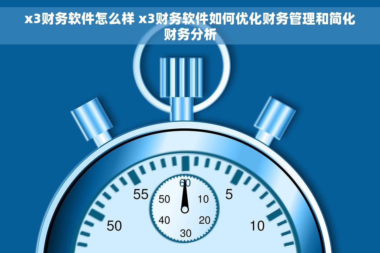 x3财务软件怎么样 x3财务软件如何优化财务管理和简化财务分析