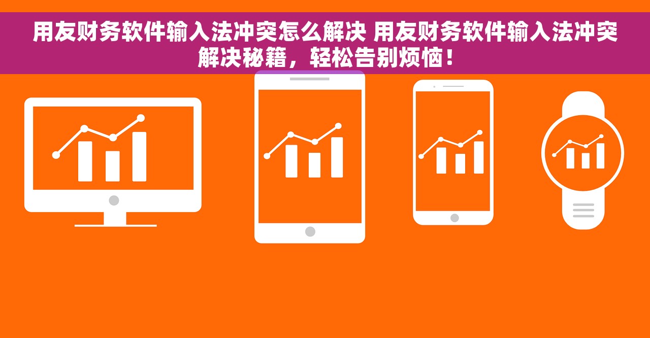 用友财务软件输入法冲突怎么解决 用友财务软件输入法冲突解决秘籍，轻松告别烦恼！