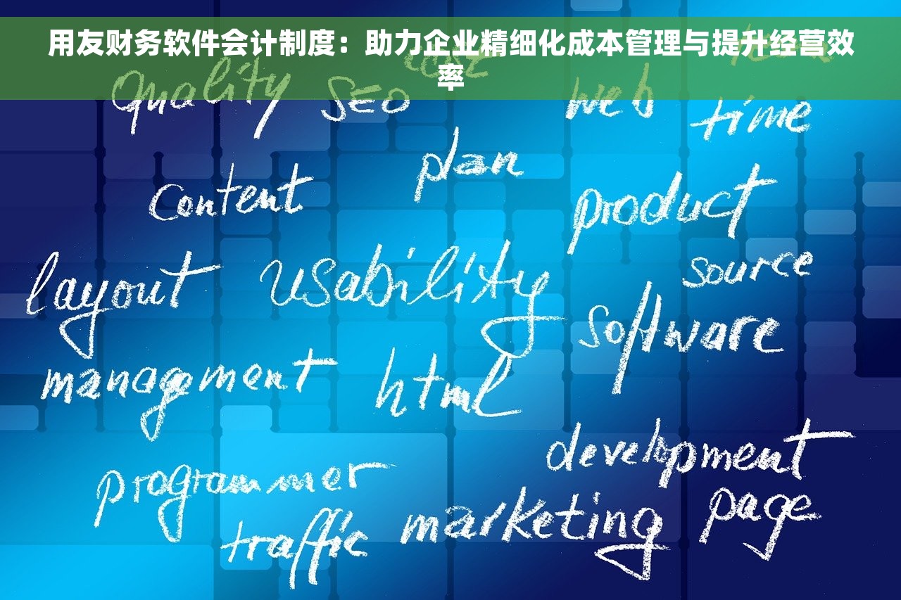 用友财务软件会计制度：助力企业精细化成本管理与提升经营效率