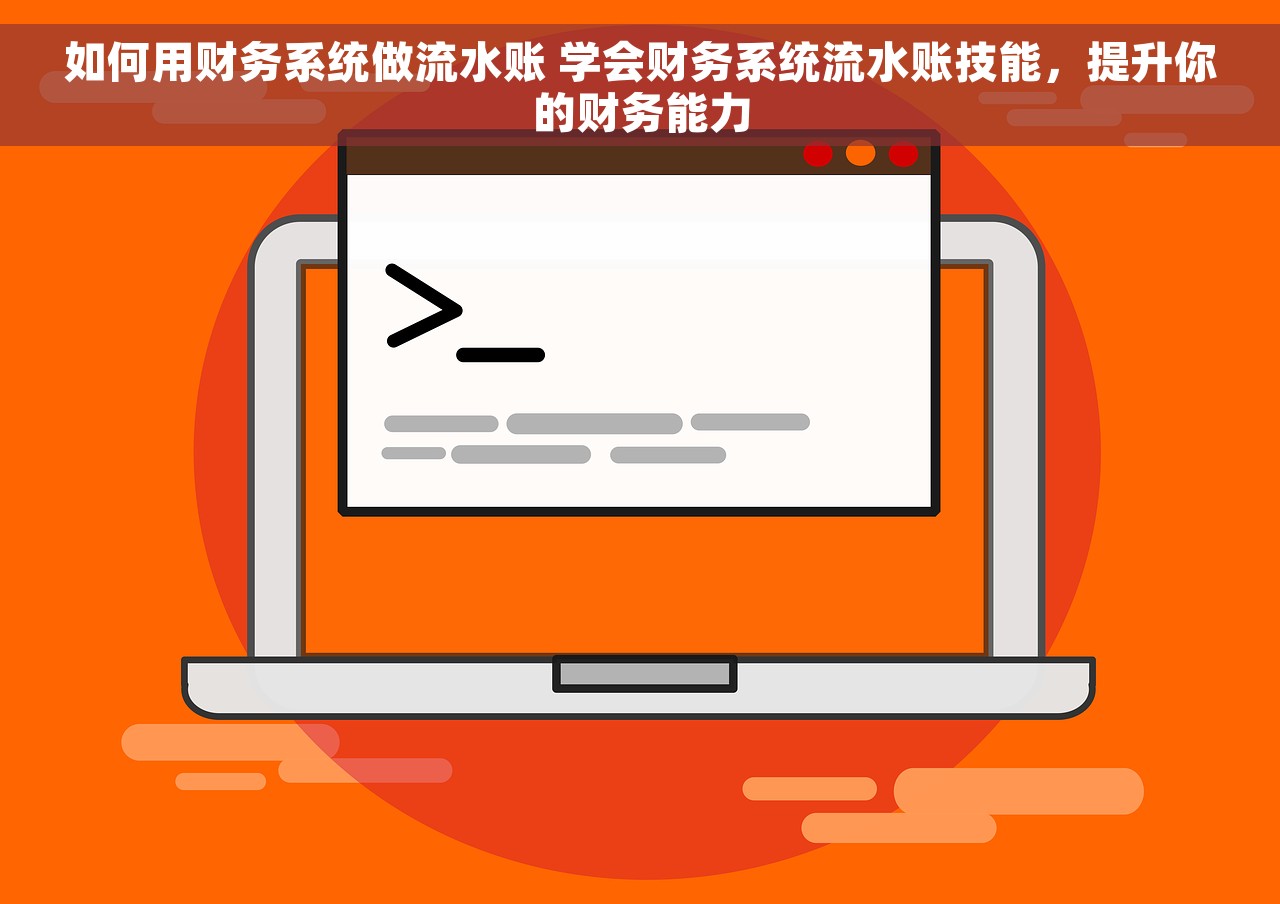 如何用财务系统做流水账 学会财务系统流水账技能，提升你的财务能力