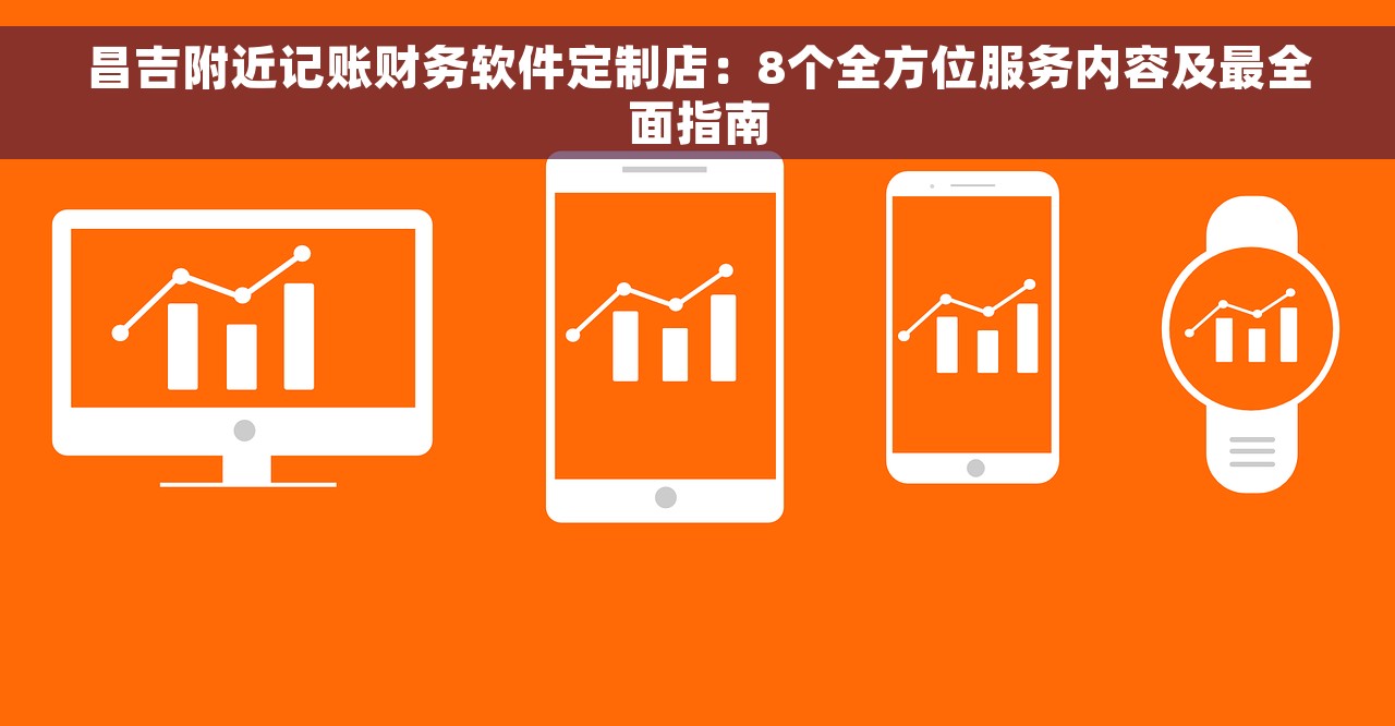 昌吉附近记账财务软件定制店：8个全方位服务内容及最全面指南