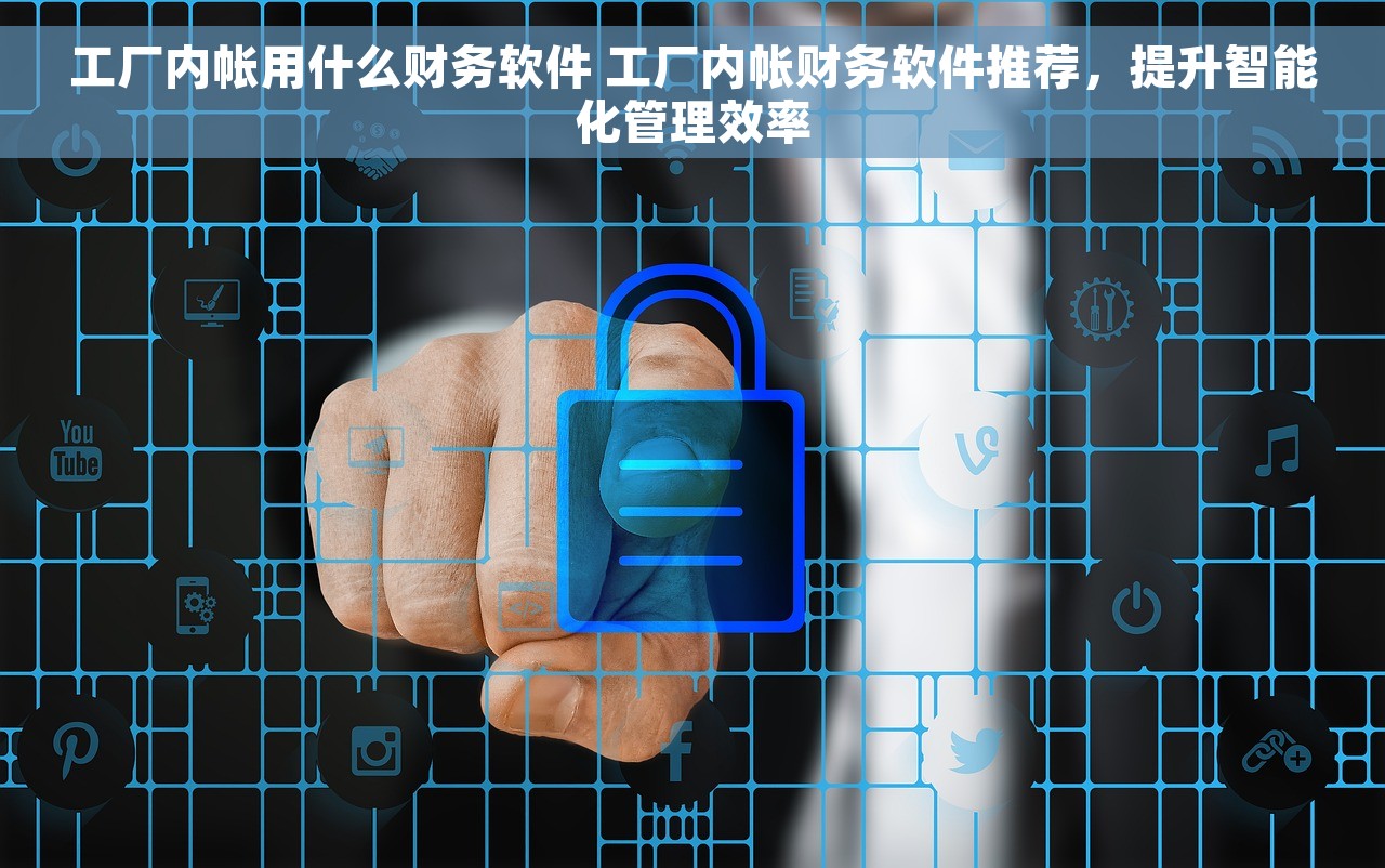 工厂内帐用什么财务软件 工厂内帐财务软件推荐，提升智能化管理效率