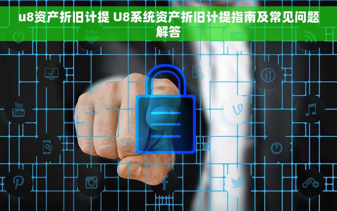 u8资产折旧计提 U8系统资产折旧计提指南及常见问题解答