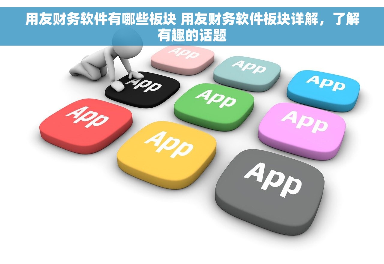 用友财务软件有哪些板块 用友财务软件板块详解，了解有趣的话题