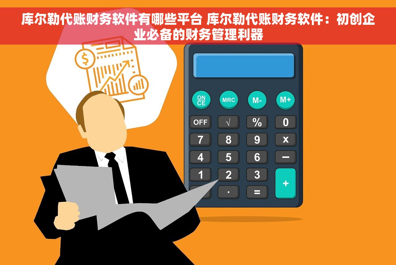 库尔勒代账财务软件有哪些平台 库尔勒代账财务软件：初创企业必备的财务管理利器