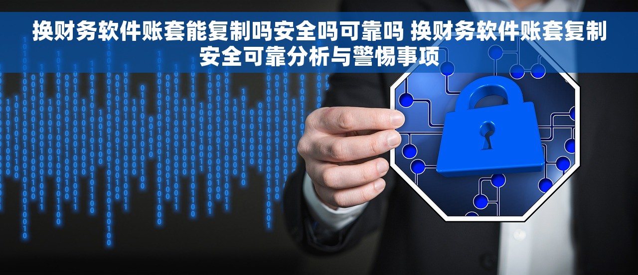 换财务软件账套能复制吗安全吗可靠吗 换财务软件账套复制安全可靠分析与警惕事项