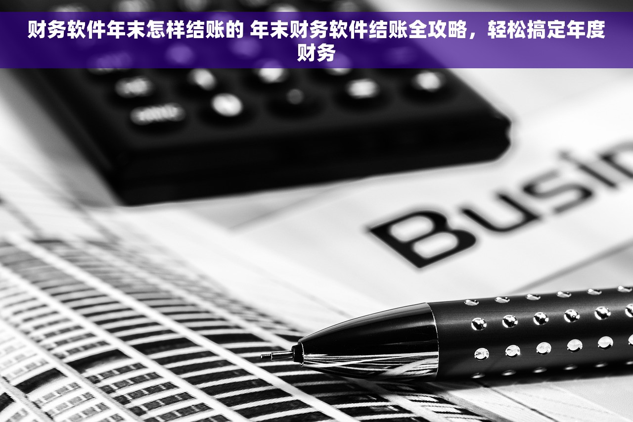 财务软件年末怎样结账的 年末财务软件结账全攻略，轻松搞定年度财务