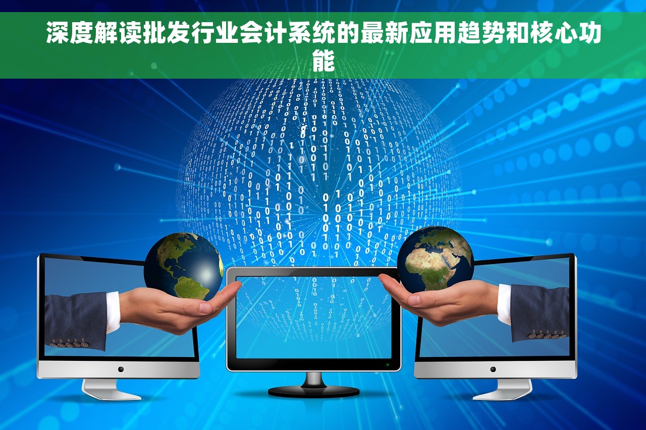 深度解读批发行业会计系统的最新应用趋势和核心功能