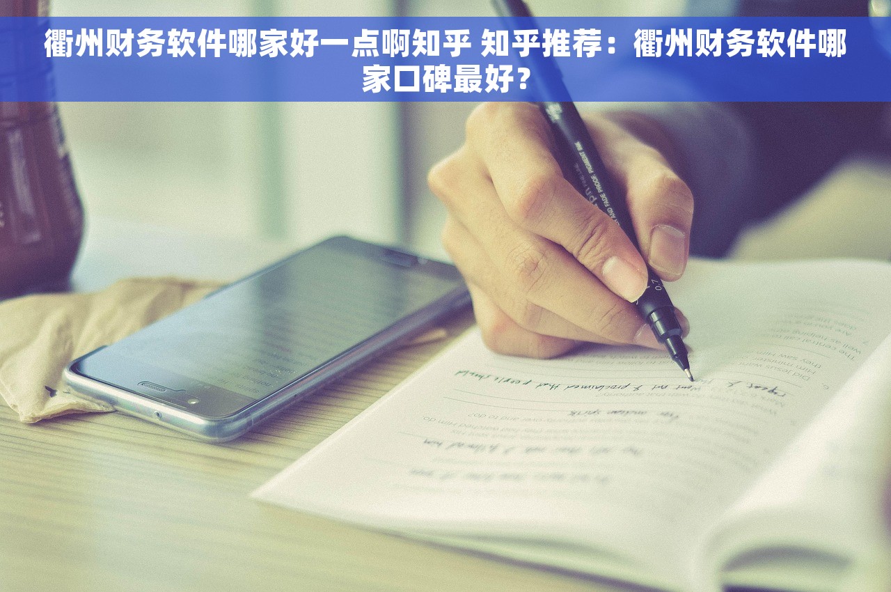 衢州财务软件哪家好一点啊知乎 知乎推荐：衢州财务软件哪家口碑最好？