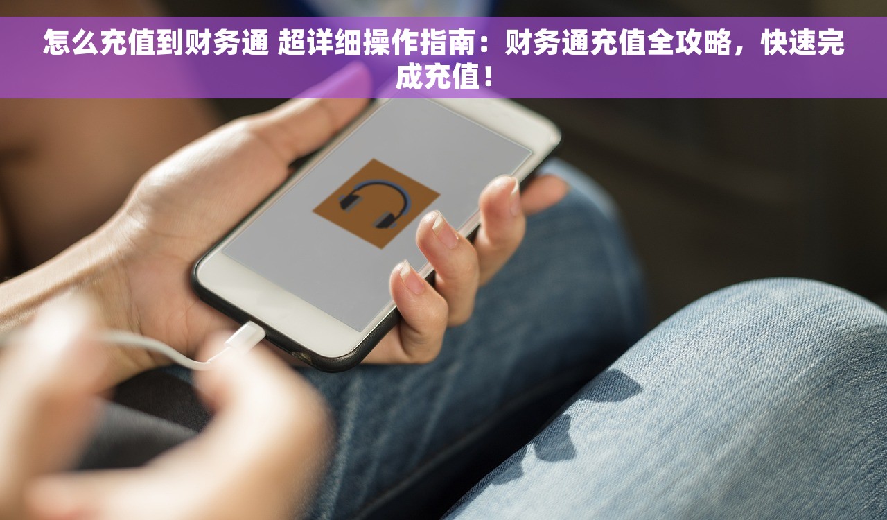 怎么充值到财务通 超详细操作指南：财务通充值全攻略，快速完成充值！