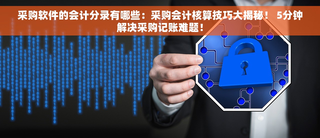 采购软件的会计分录有哪些：采购会计核算技巧大揭秘！ 5分钟解决采购记账难题！
