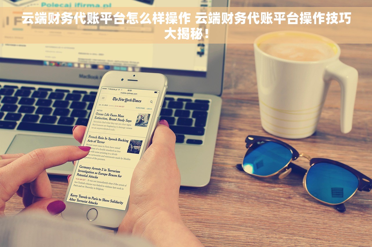 云端财务代账平台怎么样操作 云端财务代账平台操作技巧大揭秘！