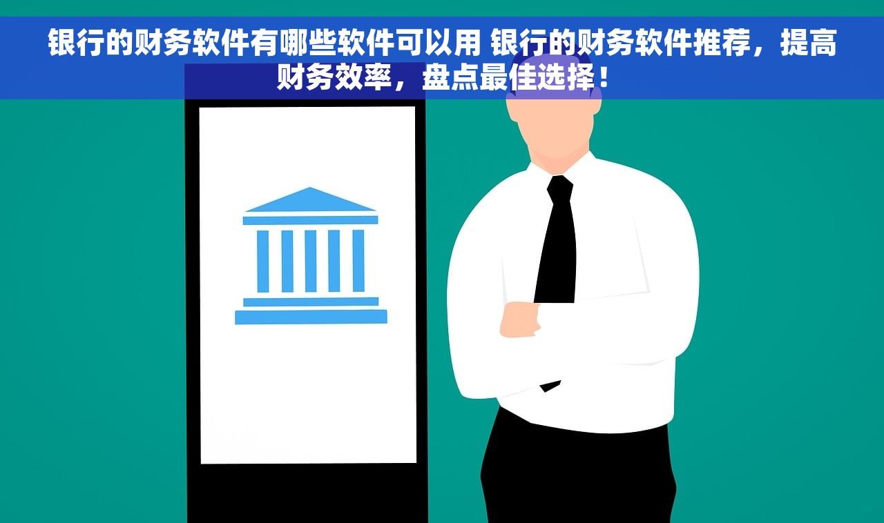 银行的财务软件有哪些软件可以用 银行的财务软件推荐，提高财务效率，盘点最佳选择！
