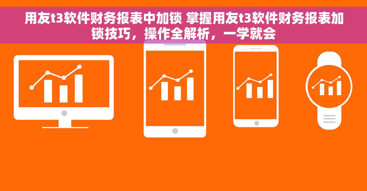 用友t3软件财务报表中加锁 掌握用友t3软件财务报表加锁技巧，操作全解析，一学就会