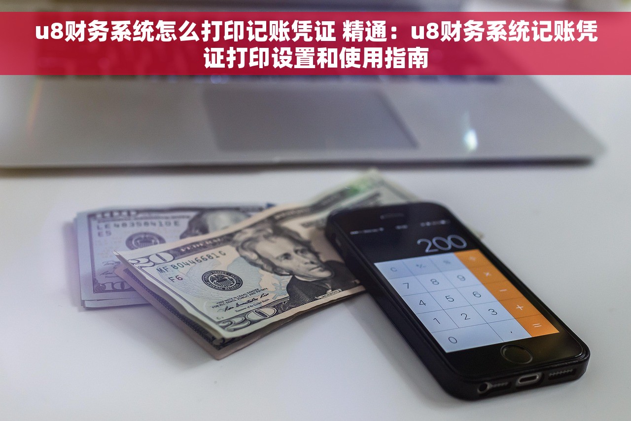u8财务系统怎么打印记账凭证 精通：u8财务系统记账凭证打印设置和使用指南