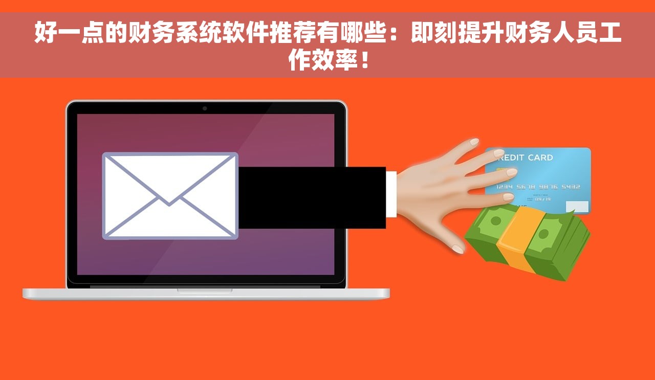 好一点的财务系统软件推荐有哪些：即刻提升财务人员工作效率！