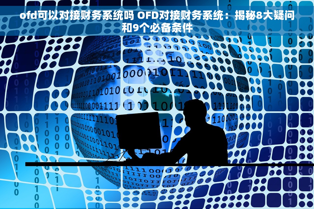 ofd可以对接财务系统吗 OFD对接财务系统：揭秘8大疑问和9个必备条件