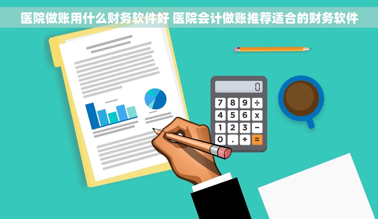 医院做账用什么财务软件好 医院会计做账推荐适合的财务软件