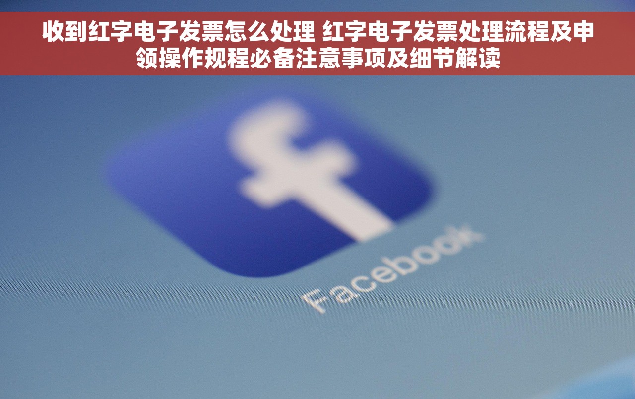 收到红字电子发票怎么处理 红字电子发票处理流程及申领操作规程必备注意事项及细节解读