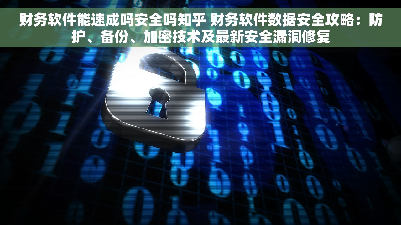 财务软件能速成吗安全吗知乎 财务软件数据安全攻略：防护、备份、加密技术及最新安全漏洞修复