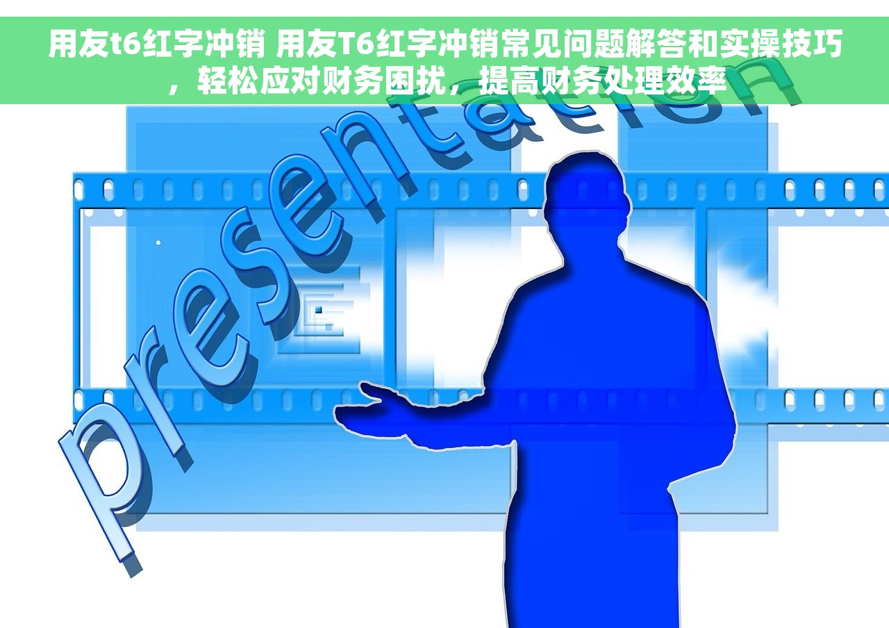 用友t6红字冲销 用友T6红字冲销常见问题解答和实操技巧，轻松应对财务困扰，提高财务处理效率