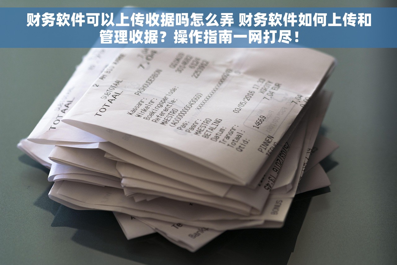 财务软件可以上传收据吗怎么弄 财务软件如何上传和管理收据？操作指南一网打尽！